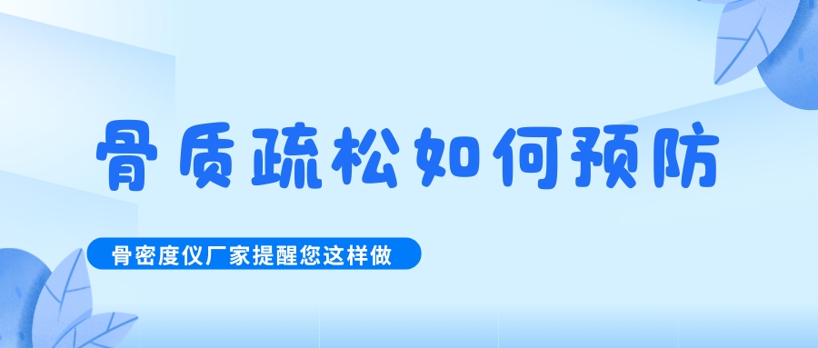 怎么預(yù)防治療骨質(zhì)疏松呢?骨密度檢測儀生產(chǎn)廠家提醒您這樣做！